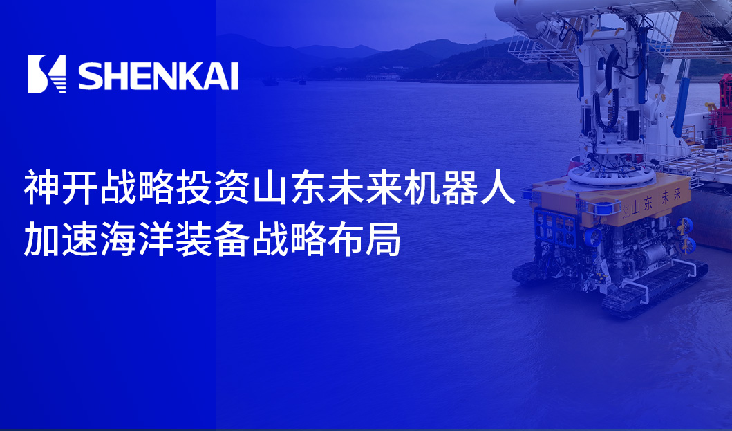 神開戰(zhàn)略投資山東未來機器人，加速海洋裝備戰(zhàn)略布局